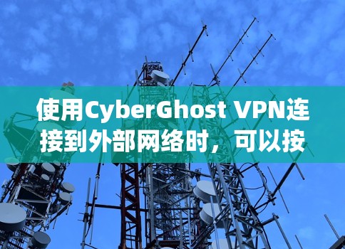 使用CyberGhost VPN连接到外部网络时，可以按照以下步骤进行