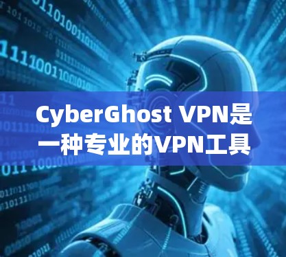 CyberGhost VPN是一种专业的VPN工具，适合需要高安全性的用户。以下是其详细介绍