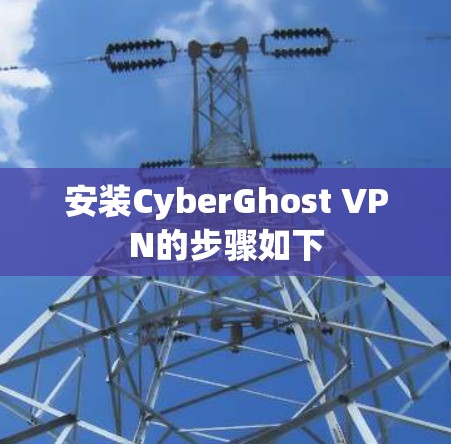 安装CyberGhost VPN的步骤如下