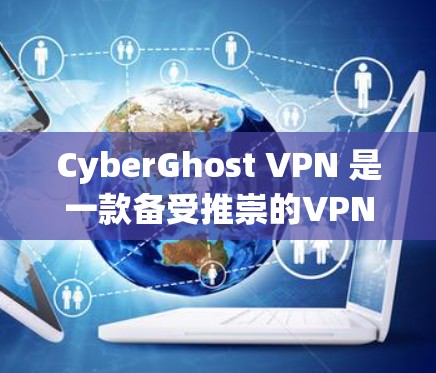 CyberGhost VPN 是一款备受推崇的VPN服务，以其安全性和高效性著称。以下是一些真实用户的真实评价，供参考