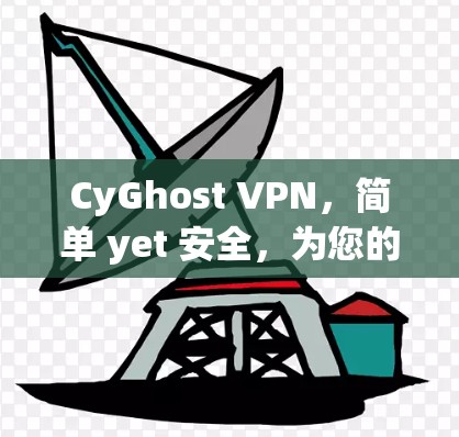 CyGhost VPN，简单 yet 安全，为您的网络世界保驾护航
