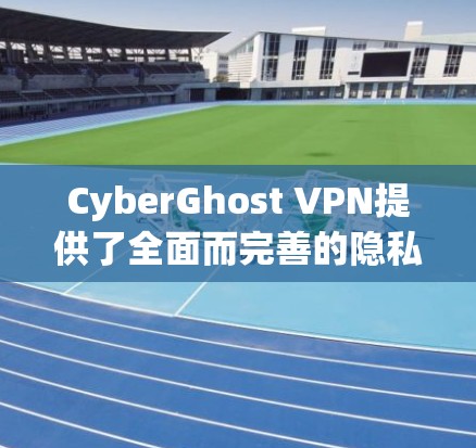 CyberGhost VPN提供了全面而完善的隐私功能，确保用户数据和信息的安全。以下是对其隐私功能的详细分析