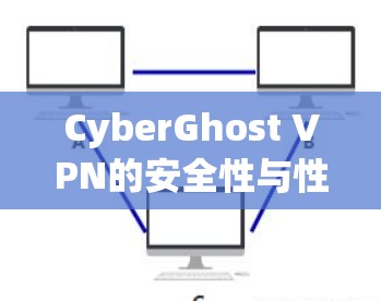 CyberGhost VPN的安全性与性能，全面评测