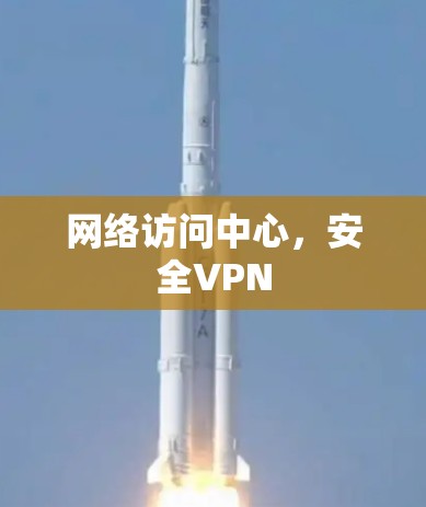 网络访问中心，安全VPN