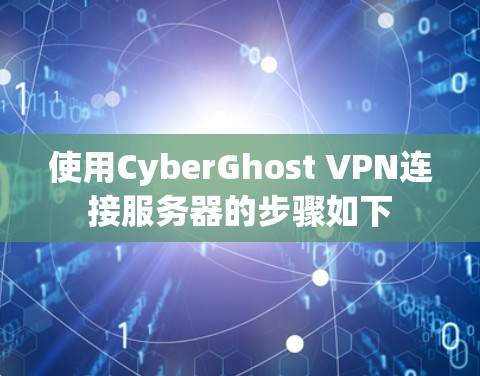 使用CyberGhost VPN连接服务器的步骤如下