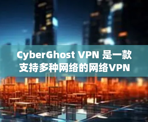 CyberGhost VPN 是一款支持多种网络的网络VPN服务，提供快速、稳定且安全的网络访问体验。为了评估其连接质量，通常会进行以下测试