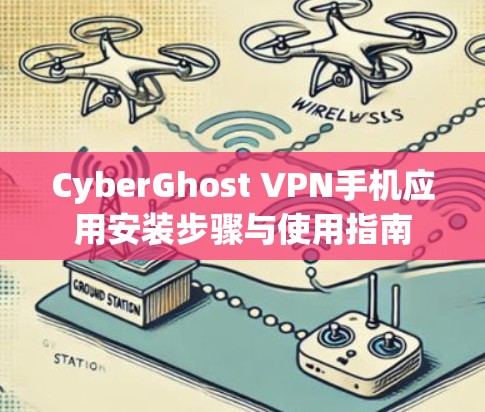 CyberGhost VPN手机应用安装步骤与使用指南