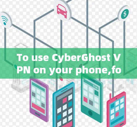 To use CyberGhost VPN on your phone,follow these organized steps: