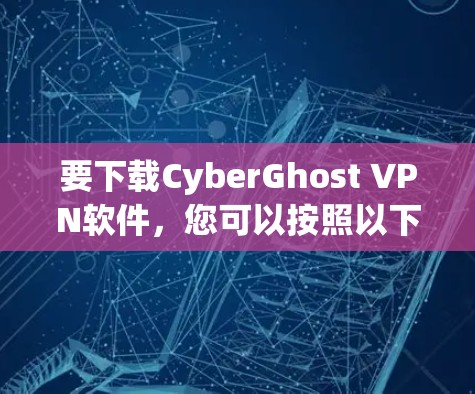 要下载CyberGhost VPN软件，您可以按照以下步骤操作