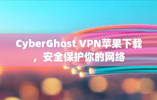 CyberGhost VPN苹果下载，安全保护你的网络