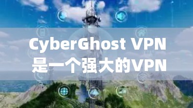 CyberGhost VPN 是一个强大的VPN应用，适合在苹果设备上使用。以下是使用步骤和一些关键点