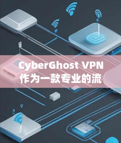 CyberGhost VPN作为一款专业的流媒体VPN工具，其功能体验在流媒体方面表现出色，适合有一定技术背景的用户。以下是其在流媒体方面的功能体验评测