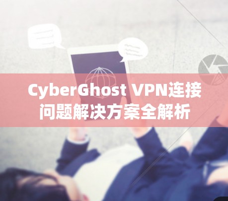 CyberGhost VPN连接问题解决方案全解析