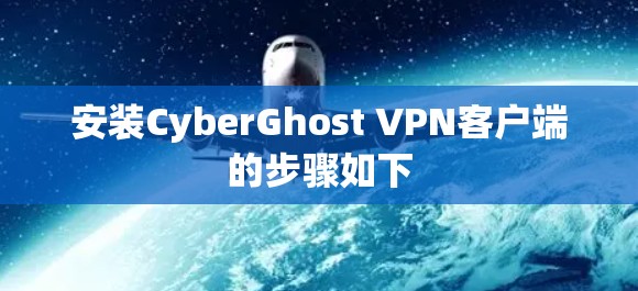 安装CyberGhost VPN客户端的步骤如下