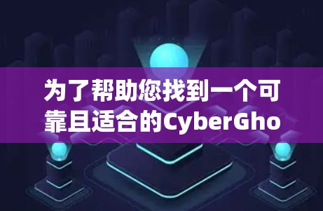 为了帮助您找到一个可靠且适合的CyberGhost VPN软件，以下是一个有条理的推荐