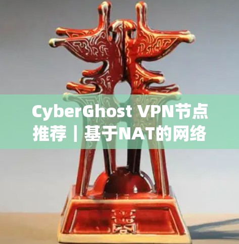 CyberGhost VPN节点推荐｜基于NAT的网络隔离解决方案