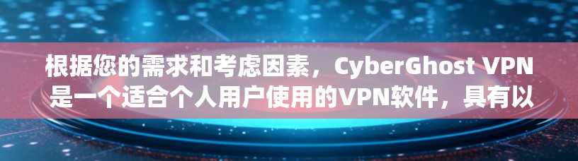 根据您的需求和考虑因素，CyberGhost VPN 是一个适合个人用户使用的VPN软件，具有以下特点