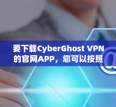 要下载CyberGhost VPN的官网APP，您可以按照以下步骤操作