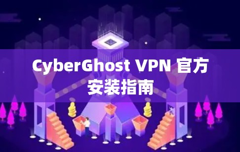CyberGhost VPN 官方安装指南
