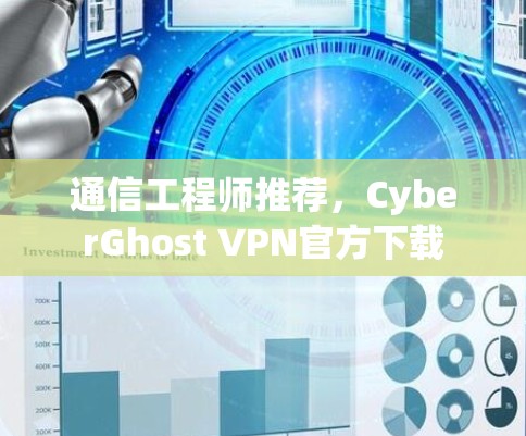 通信工程师推荐，CyberGhost VPN官方下载