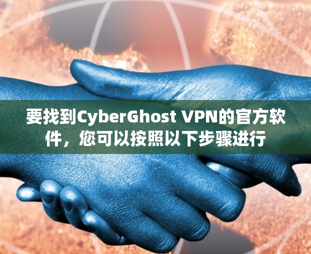 要找到CyberGhost VPN的官方软件，您可以按照以下步骤进行
