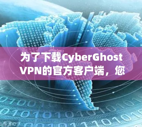 为了下载CyberGhost VPN的官方客户端，您可以按照以下步骤进行