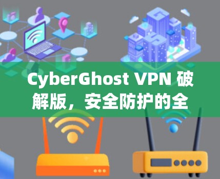 CyberGhost VPN 破解版，安全防护的全新解决方案