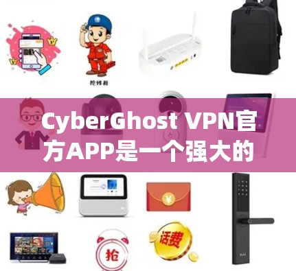 CyberGhost VPN官方APP是一个强大的网络VPN工具，提供多种加密方式和安全功能，支持多端访问和灵活的使用模式。以下是基于上述思考的详细分步答案