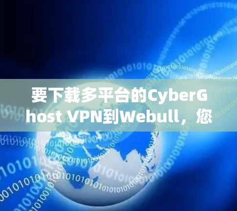 要下载多平台的CyberGhost VPN到Webull，您可以按照以下步骤操作