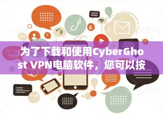 为了下载和使用CyberGhost VPN电脑软件，您可以按照以下步骤进行