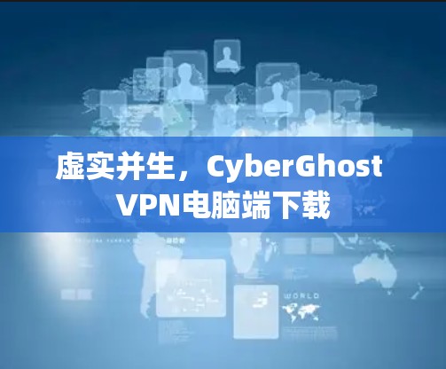 虚实并生，CyberGhost VPN电脑端下载