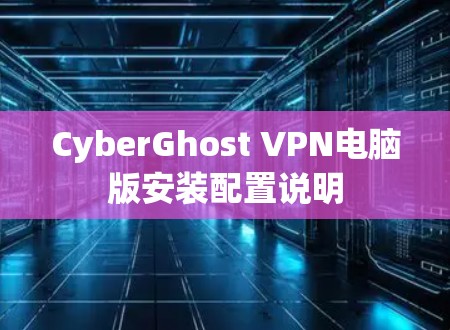 CyberGhost VPN电脑版安装配置说明