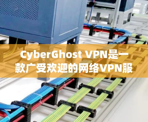 CyberGhost VPN是一款广受欢迎的网络VPN服务，提供多种安全线路选择，帮助用户构建稳定的网络环境。以下是CyberGhost VPN的安全线路推荐，供用户参考