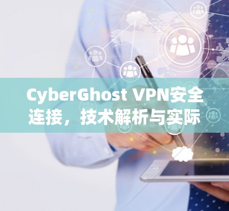 CyberGhost VPN安全连接，技术解析与实际应用
