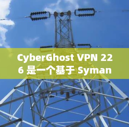 CyberGhost VPN 226 是一个基于 Symantix 的 VPN 软件，旨在提供安全、高效的网络访问解决方案。它是基于 OpenVPN 核心技术的，支持多语言和多平台功能