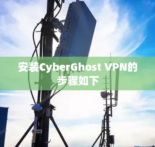 安装CyberGhost VPN的步骤如下