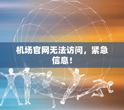 机场官网无法访问，紧急信息！