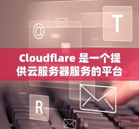 Cloudflare 是一个提供云服务器服务的平台，专注于构建容器化和云服务。以下是一步步的指南，帮助您使用 Cloudflare