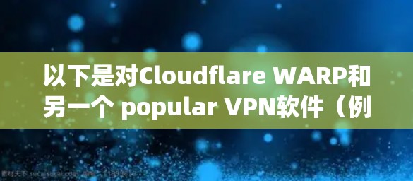 以下是对Cloudflare WARP和另一个 popular VPN软件（例如，BENZ VPN或VLC Tunnel）的比较