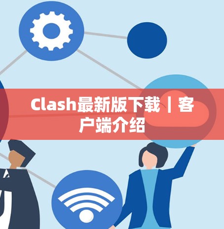 Clash最新版下载｜客户端介绍