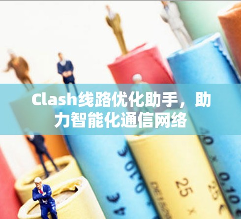 Clash线路优化助手，助力智能化通信网络