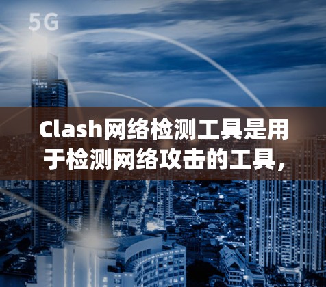 Clash网络检测工具是用于检测网络攻击的工具，包括DDoS攻击、DDoS_net等。以下是一个详细的步骤指南，帮助您使用 Clash网络检测工具