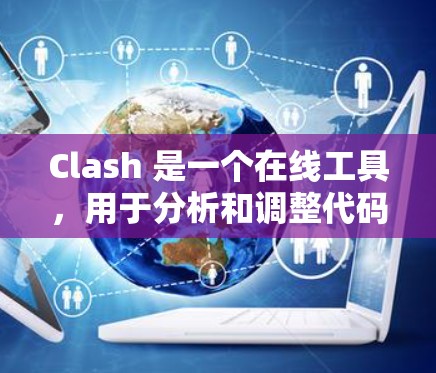 Clash 是一个在线工具，用于分析和调整代码。以下是详细的使用指南