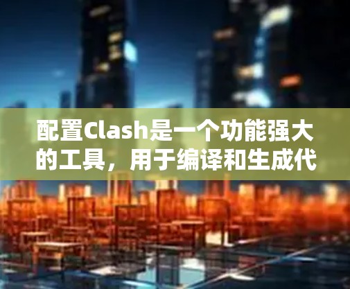 配置Clash是一个功能强大的工具，用于编译和生成代码，通常需要对多个部分进行配置。以下是配置Clash的详细步骤和建议