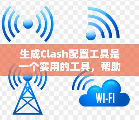 生成Clash配置工具是一个实用的工具，帮助开发者高效地生成代码。以下是对Clash配置生成工具的详细步骤和解释