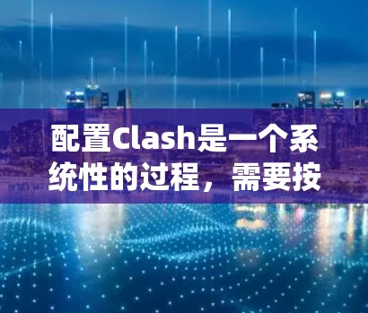 配置Clash是一个系统性的过程，需要按照以下步骤进行