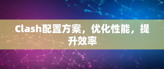 Clash配置方案，优化性能，提升效率
