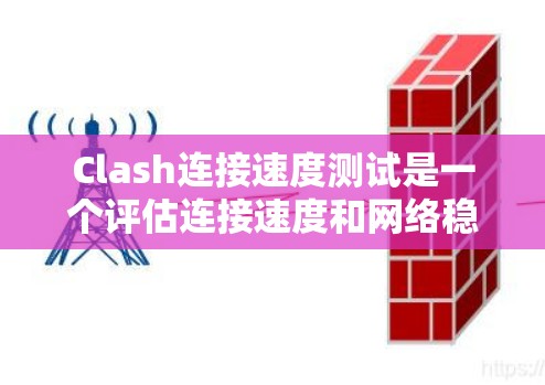 Clash连接速度测试是一个评估连接速度和网络稳定性的重要工具，适用于测试环境的设置和结果的分析。以下是对Clash连接速度测试的详细指南