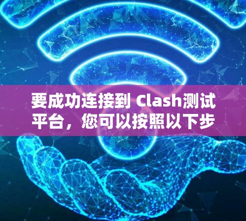 要成功连接到 Clash测试平台，您可以按照以下步骤操作