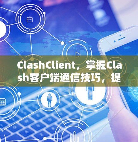ClashClient，掌握Clash客户端通信技巧，提升游戏体验